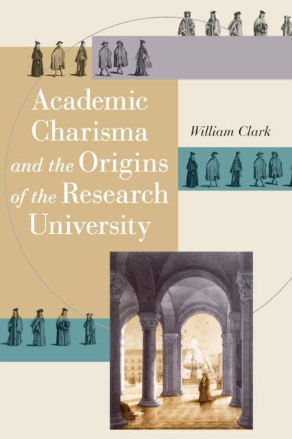 Book cover of: Academic Charisma and the Origins of the Research University. By: Clark, William