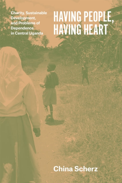 Book cover of: Having People, Having Heart – Charity, Sustainable Development, and Problems of Dependence in Central Uganda. By: China Scherz
