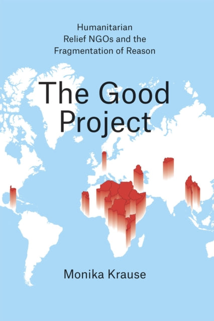 Book cover of: Good Project – Humanitarian Relief NGOs and the Fragmentation of Reason. By: Monika Krause
