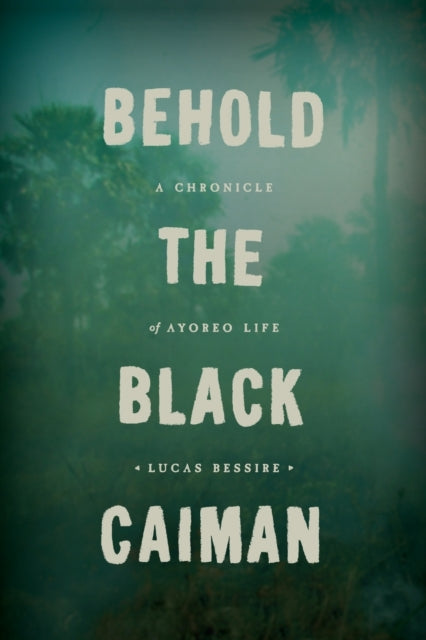 Book cover of: Behold the Black Caiman. By: Lucas Bessire