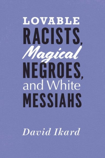 Book cover of: Lovable Racists, Magical Negroes, and White Messiahs. By: David Ikard