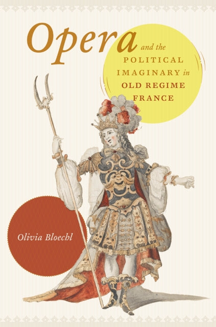 Book cover of: Opera and the Political Imaginary in Old Regime France. By: Olivia Bloechl