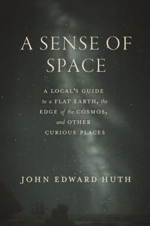 Sense of Space, A Local’s Guide to a Flat Earth, the Edge of the Cosmos, and Other Curious Places