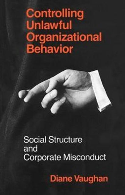 Book cover of: Controlling Unlawful Organizational Behavior – Social Structure and Corporate Misconduct. By: Diane Vaughan