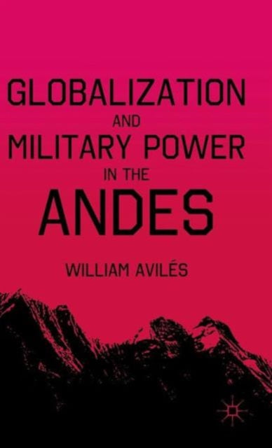 Book cover of: Globalization and Military Power in the Andes. By: William Avilés