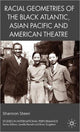 Book cover of: Racial Geometries of the Black Atlantic, Asian Pacific and American Theatre. By: Shannon Steen