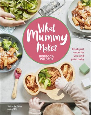 What Mummy Makes, Cook Just Once for You and Your Baby