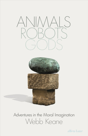 Animals, Robots, Gods, Adventures in the Moral Imagination