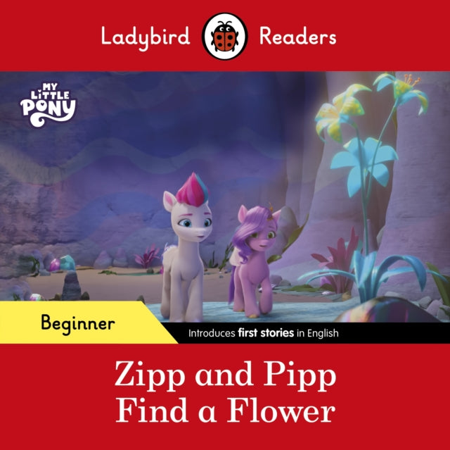 Book cover of: Ladybird Readers Beginner Level – My Little Pony – Zipp and Pipp Find a Flower (ELT Graded Reader). By: Ladybird