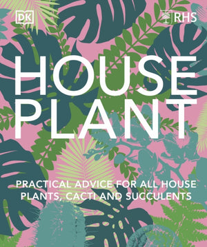 RHS House Plant, Practical Advice for All House Plants, Cacti and Succulents