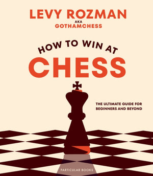 How to Win At Chess, The Ultimate Guide for Beginners and Beyond