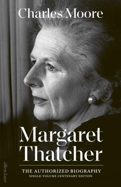 Margaret Thatcher, The Authorized Biography: Single-volume Centenary Edition 9780241687673 Charles Moore