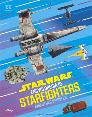Star Wars Encyclopedia of Starfighters and Other Vehicles, Discover More Than 230 Vehicles From a Galaxy Far, Far Away!