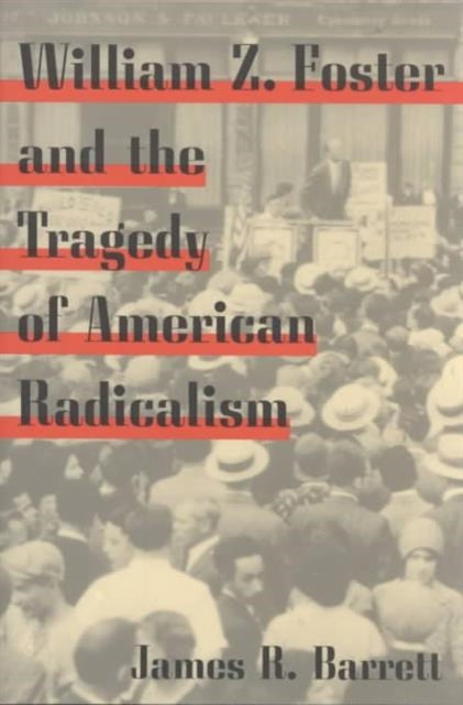William Z. Foster and the Tragedy of American Radicalism