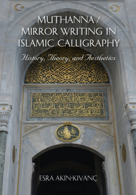 Book cover of: Muthanna / Mirror Writing in Islamic Calligraphy. By: Esra Akın-Kıvanç