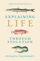 Book cover of: Explaining Life through Evolution. By: Prosanta Chakrabarty