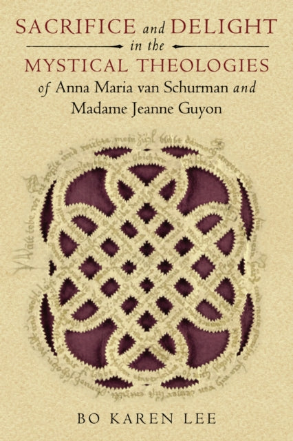 Book cover of: Sacrifice and Delight in the Mystical Theologies of Anna Maria Van Schurman and Madame Jeanne Guyon. By: Bo Karen Lee