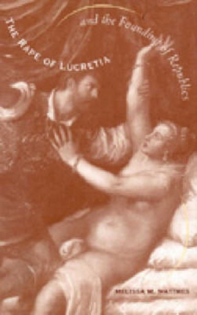 Book cover of: Rape of Lucretia and the Founding of Republics. By: Melissa M. Matthes