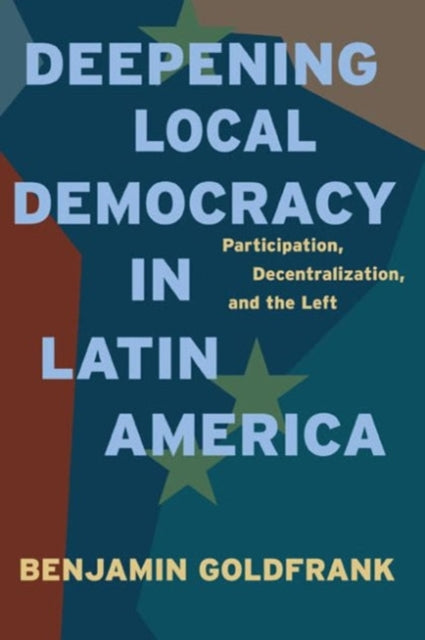 Book cover of: Deepening Local Democracy in Latin America. By: Benjamin Goldfrank