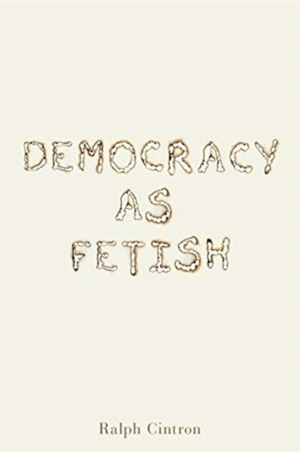 Book cover of: Democracy as Fetish. By: Ralph Cintron