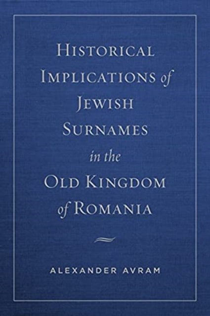 Book cover of: Historical Implications of Jewish Surnames in the Old Kingdom of Romania. By: Alexander Avram