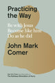 Practicing the Way, Be with Jesus. Become like him. Do as he did 9780281086672 John Mark Comer