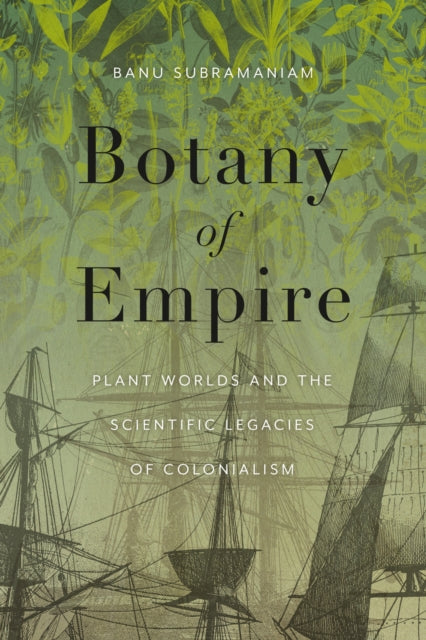 Botany of Empire, Plant Worlds and the Scientific Legacies of Colonialism 9780295752464 Banu Subramaniam