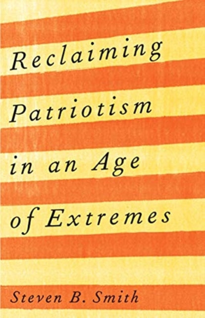 Book cover of: Reclaiming Patriotism in an Age of Extremes. By: Steven B. Smith