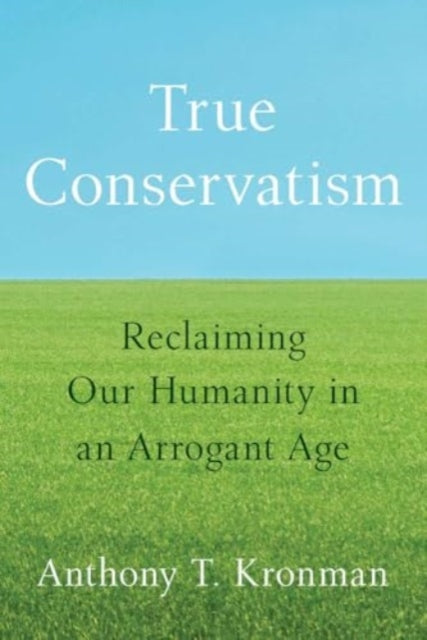 True Conservatism, Reclaiming Our Humanity in an Arrogant Age