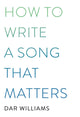 Book cover of: How to Write a Song that Matters. By: Dar Williams