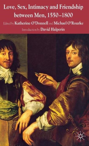 Love, Sex, Intimacy and Friendship Between Men, 1550-1800
