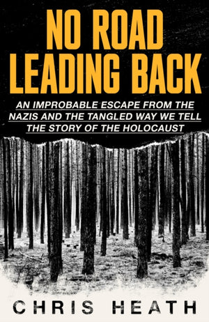No Road Leading Back, An Improbable Escape from the Nazis, 'utterly compelling,' James Holland, The Telegraph