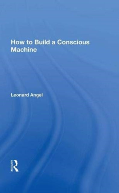 Book cover of: How to Build a Conscious Machine. By: Leonard Angel