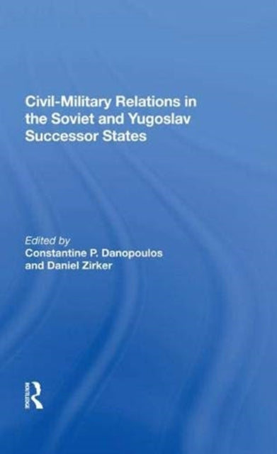 Book cover of: Civil-Military Relations in the Soviet and Yugoslav Successor States. By: Constantine P. Danopoulos