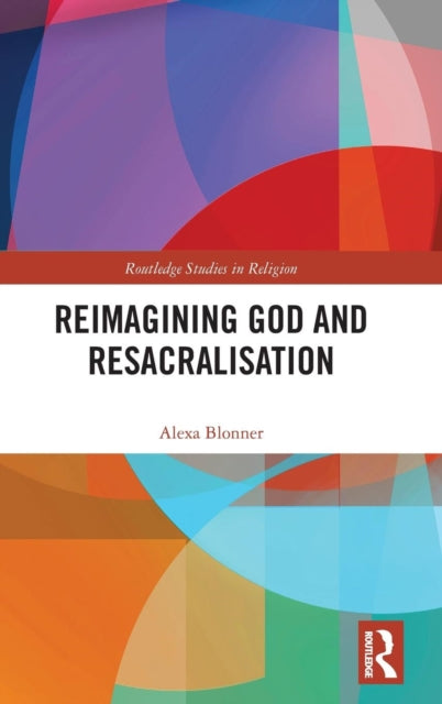 Book cover of: Reimagining God and Resacralisation. By: Alexa Blonner