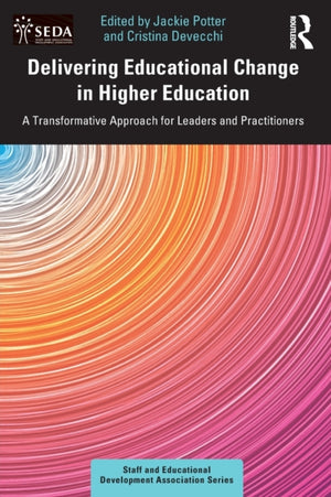 Delivering Educational Change in Higher Education, A Transformative Approach for Leaders and Practitioners