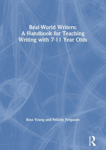 Book cover of: Real-World Writers: A Handbook for Teaching Writing with 7-11 Year Olds. By: Ross Young