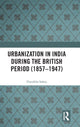 Book cover of: Urbanization in India During the British Period (1857–1947). By: Dipsikha Sahoo