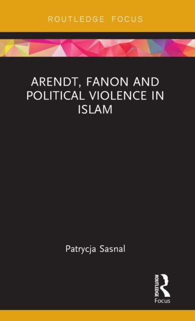 Book cover of: Arendt, Fanon and Political Violence in Islam. By: Patrycja Sasnal