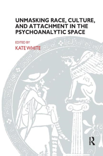 Book cover of: Unmasking Race, Culture, and Attachment in the Psychoanalytic Space. By: Kate White