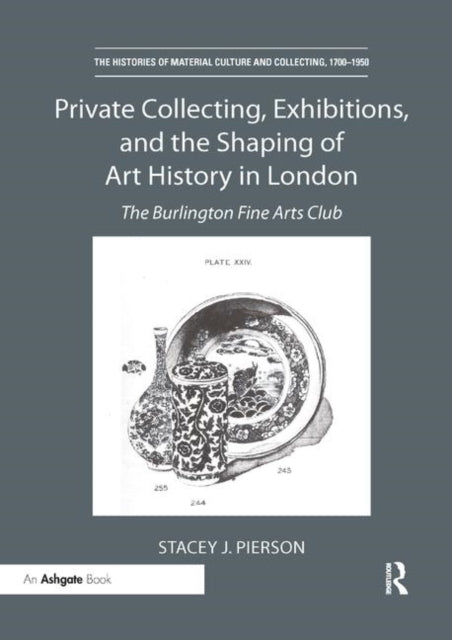 Book cover of: Private Collecting, Exhibitions, and the Shaping of Art History in London. By: Stacey J. Pierson