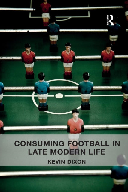 Book cover of: Consuming Football in Late Modern Life. By: Kevin Dixon