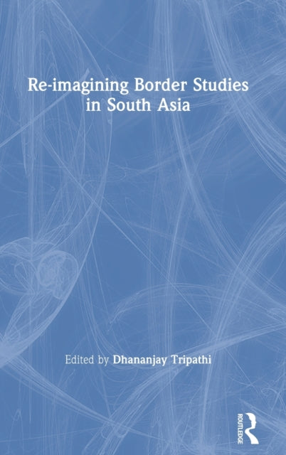 Book cover of: Re-imagining Border Studies in South Asia. By: Dhananjay Tripathi
