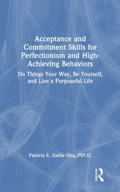 Book cover of: Acceptance and Commitment Skills for Perfectionism and High-Achieving Behaviors. By: Patricia Zurita Ona