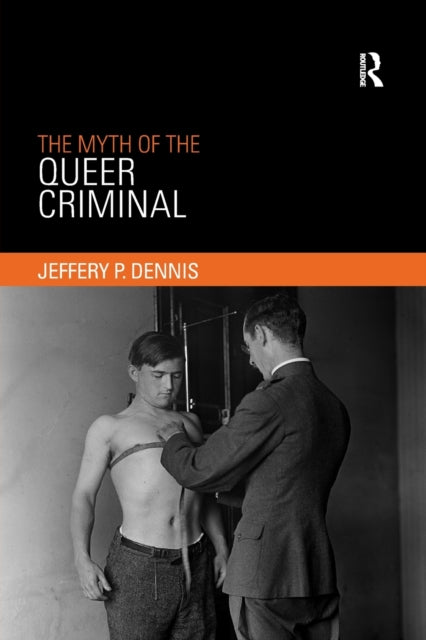 Book cover of: Myth of the Queer Criminal. By: Jeffery P. Dennis