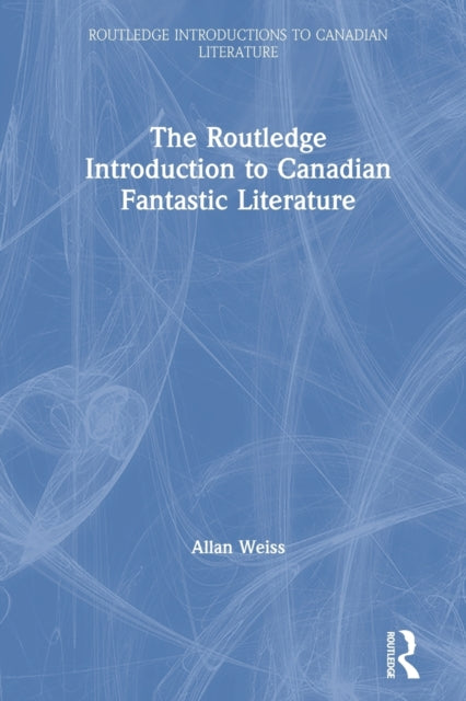 Book cover of: Routledge Introduction to Canadian Fantastic Literature. By: Allan Weiss