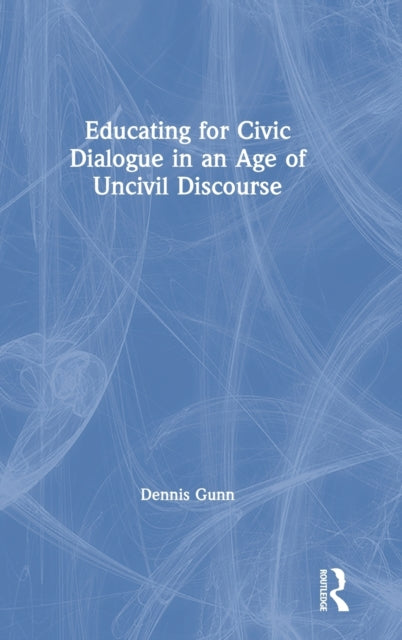 Book cover of: Educating for Civic Dialogue in an Age of Uncivil Discourse. By: Dennis Gunn