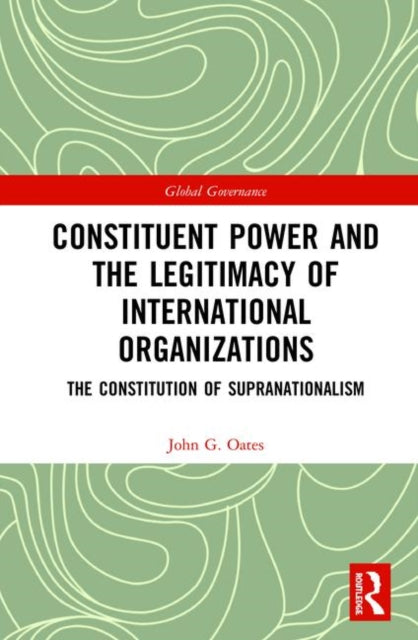 Book cover of: Constituent Power and the Legitimacy of International Organizations. By: John G. Oates