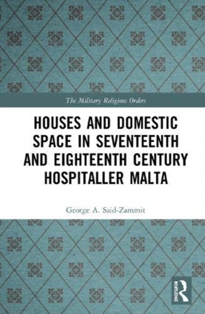 Book cover of: Houses and Domestic Space in Seventeenth and Eighteenth Century Hospitaller Malta. By: George A. Said-Zammit