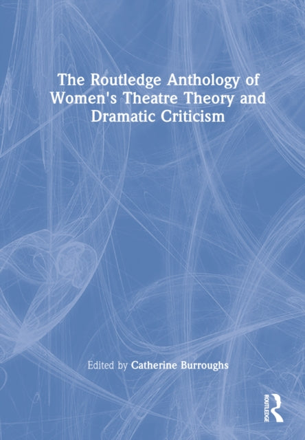 Book cover of: Routledge Anthology of Women's Theatre Theory and Dramatic Criticism. By: Catherine Burroughs